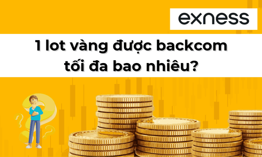 1 lot vàng được backcom tối đa bao nhiêu? Hướng dẫn tham gia backcom vàng tại Exness 2 1 lot vàng được backcom tối đa (1)