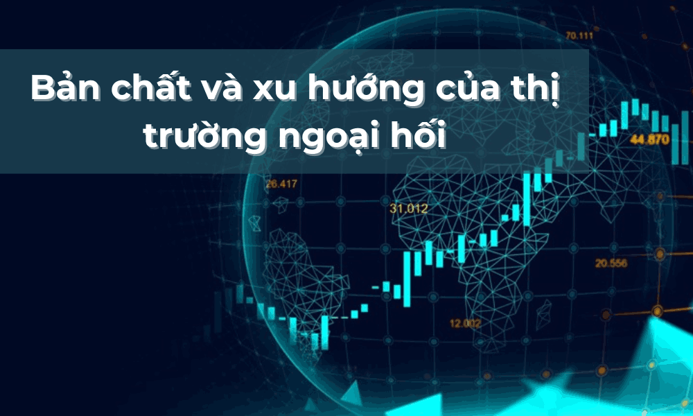 Tìm hiểu bản chất giao dịch và xu hướng của thị trường ngoại hối 1 bản chất và xu hướng của thị trường ngoại hối (1)