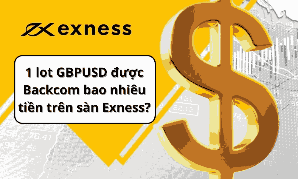 1 lot GBPUSD được Backcom bao nhiêu tiền trên sàn Exness? 5 1 lot gbpusd được backcom bao nhiêu