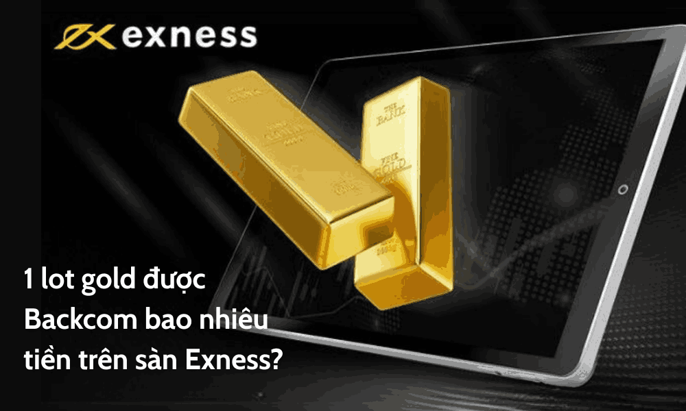 1 lot gold được Backcom bao nhiêu tiền trên sàn Exness? 5 1 lot gold được Backcom bao nhiêu tiền trên sàn Exness?