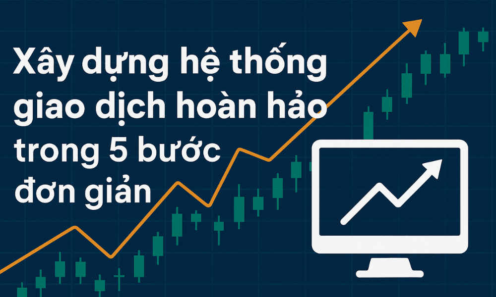Xây dựng hệ thống giao dịch hoàn hảo trong 5 bước đơn giản 1 xây dựng hệ thống giao dịch