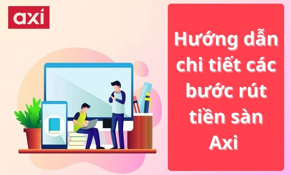 Hướng dẫn chi tiết các bước rút tiền sàn Axi nhanh chóng 1 hướng dẫn rút tiền sàn axi