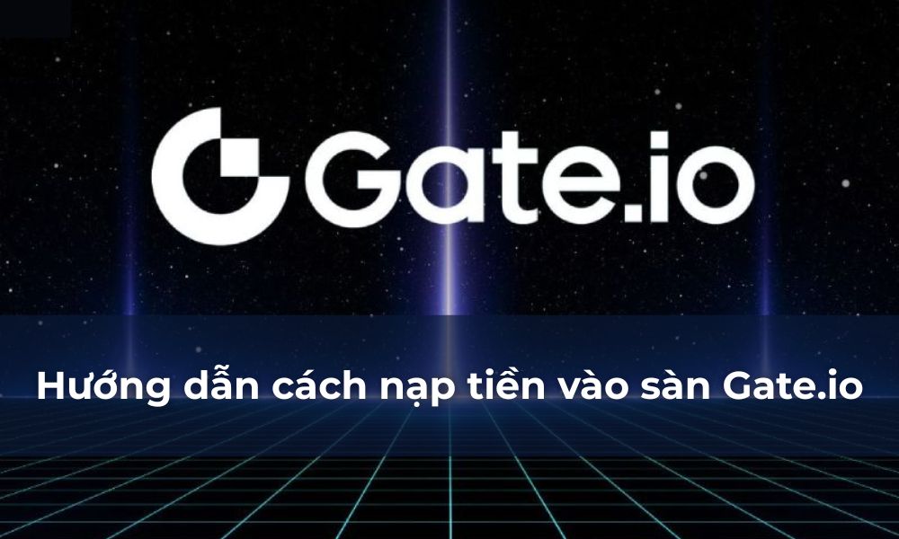 Hướng dẫn cách nạp tiền vào sàn Gate.io chi tiết năm 2025 9 cách nạp tiền vào sàn gate