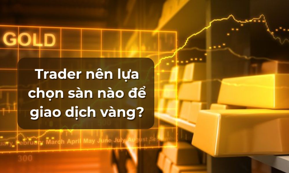 Trader nên lựa chọn sàn nào để giao dịch vàng năm 2025? 10 giao dịch vàng