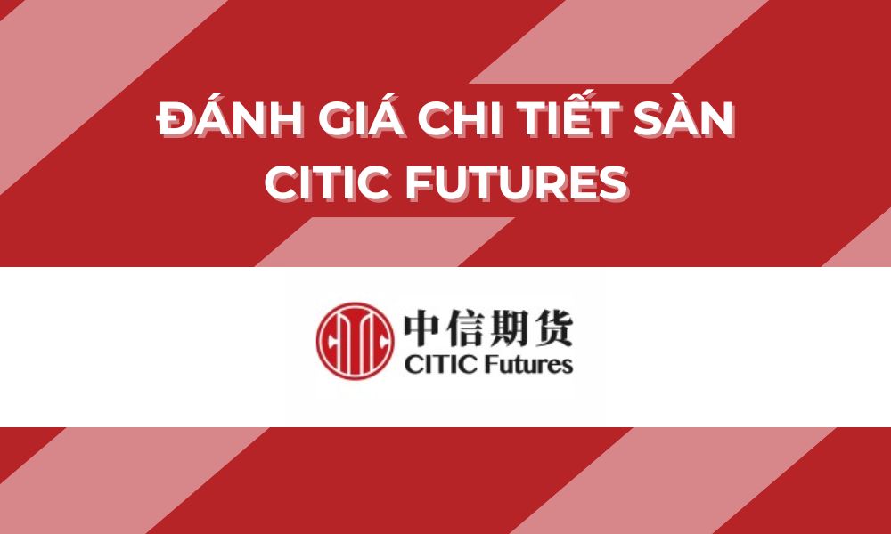 Sàn CITIC Futures có uy tín không? Đánh giá sàn năm 2025 9 tìm hiểu sàn citic futures